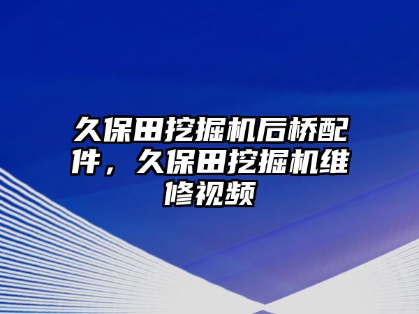 久保田挖掘機(jī)后橋配件，久保田挖掘機(jī)維修視頻