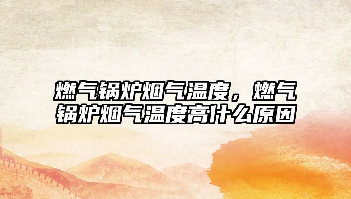 燃?xì)忮仩t煙氣溫度，燃?xì)忮仩t煙氣溫度高什么原因