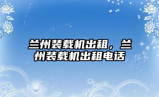 蘭州裝載機(jī)出租，蘭州裝載機(jī)出租電話