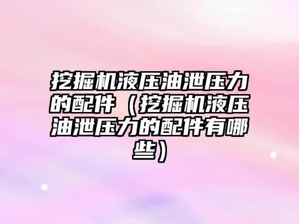 挖掘機液壓油泄壓力的配件（挖掘機液壓油泄壓力的配件有哪些）