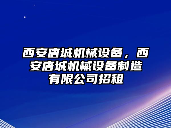 西安唐城機(jī)械設(shè)備，西安唐城機(jī)械設(shè)備制造有限公司招租