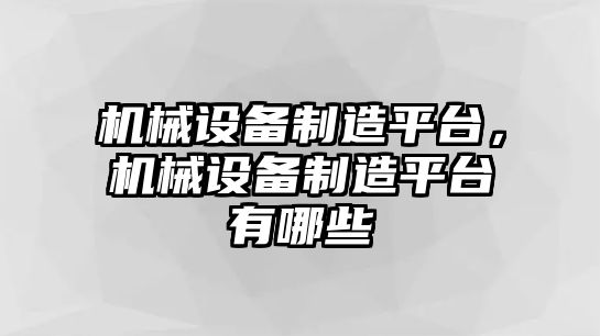 機(jī)械設(shè)備制造平臺(tái)，機(jī)械設(shè)備制造平臺(tái)有哪些