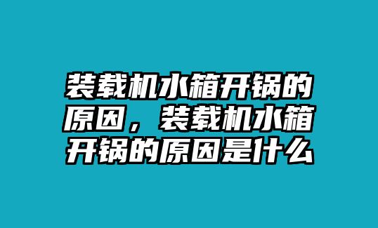 裝載機(jī)水箱開鍋的原因，裝載機(jī)水箱開鍋的原因是什么