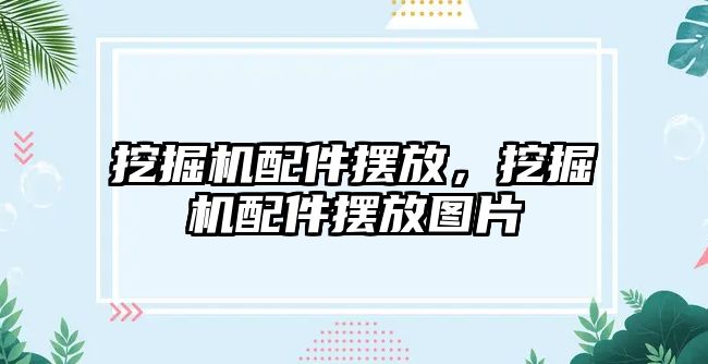 挖掘機配件擺放，挖掘機配件擺放圖片