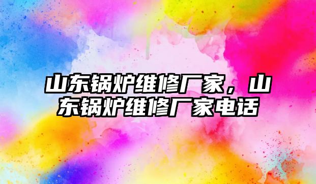 山東鍋爐維修廠家，山東鍋爐維修廠家電話