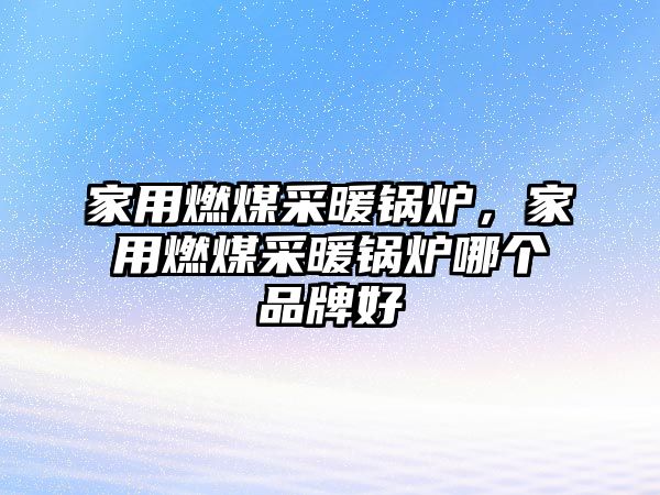 家用燃煤采暖鍋爐，家用燃煤采暖鍋爐哪個(gè)品牌好