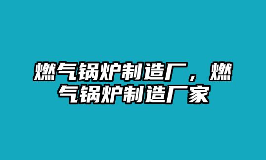 燃?xì)忮仩t制造廠，燃?xì)忮仩t制造廠家