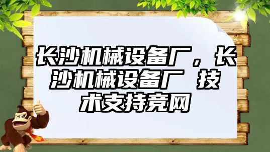 長沙機械設(shè)備廠，長沙機械設(shè)備廠 技術(shù)支持競網(wǎng)