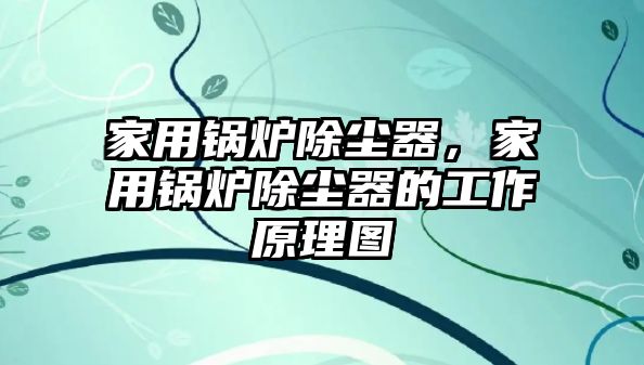 家用鍋爐除塵器，家用鍋爐除塵器的工作原理圖