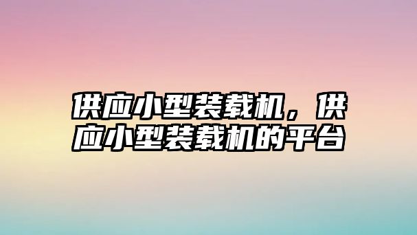 供應(yīng)小型裝載機，供應(yīng)小型裝載機的平臺