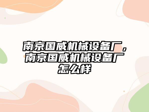 南京國(guó)威機(jī)械設(shè)備廠，南京國(guó)威機(jī)械設(shè)備廠怎么樣