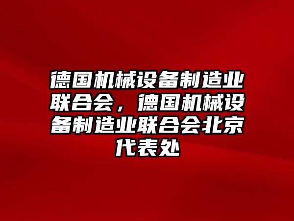 德國(guó)機(jī)械設(shè)備制造業(yè)聯(lián)合會(huì)，德國(guó)機(jī)械設(shè)備制造業(yè)聯(lián)合會(huì)北京代表處