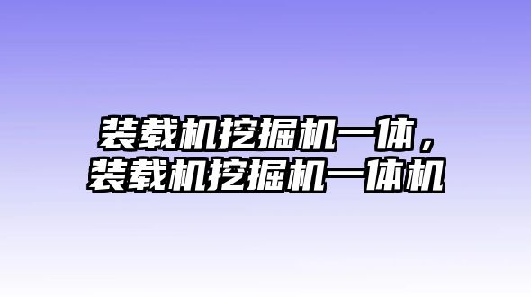 裝載機(jī)挖掘機(jī)一體，裝載機(jī)挖掘機(jī)一體機(jī)