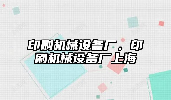 印刷機械設(shè)備廠，印刷機械設(shè)備廠上海