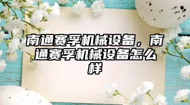 南通賽孚機(jī)械設(shè)備，南通賽孚機(jī)械設(shè)備怎么樣