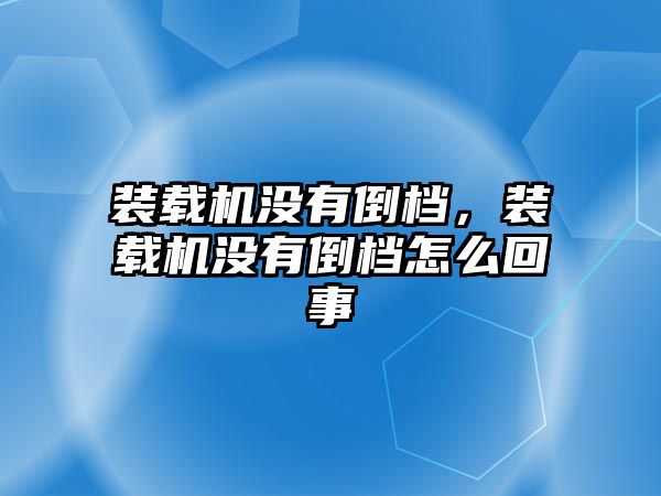 裝載機沒有倒檔，裝載機沒有倒檔怎么回事