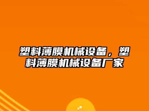 塑料薄膜機(jī)械設(shè)備，塑料薄膜機(jī)械設(shè)備廠家