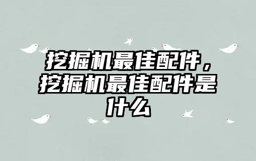 挖掘機最佳配件，挖掘機最佳配件是什么