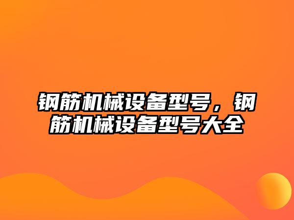 鋼筋機械設(shè)備型號，鋼筋機械設(shè)備型號大全