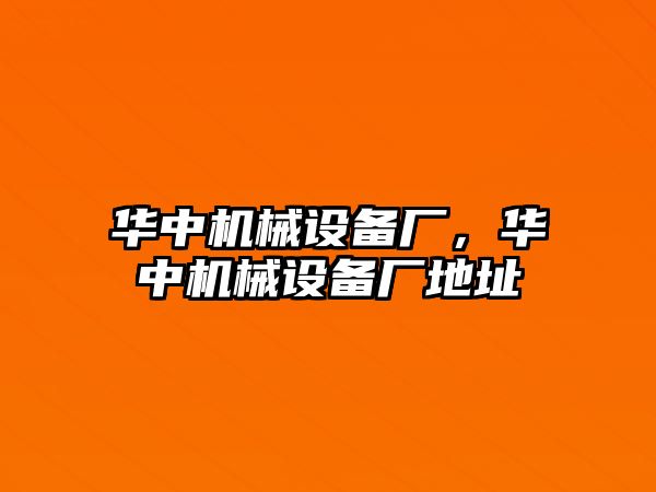 華中機械設(shè)備廠，華中機械設(shè)備廠地址