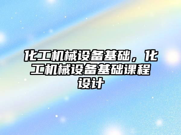 化工機械設備基礎，化工機械設備基礎課程設計