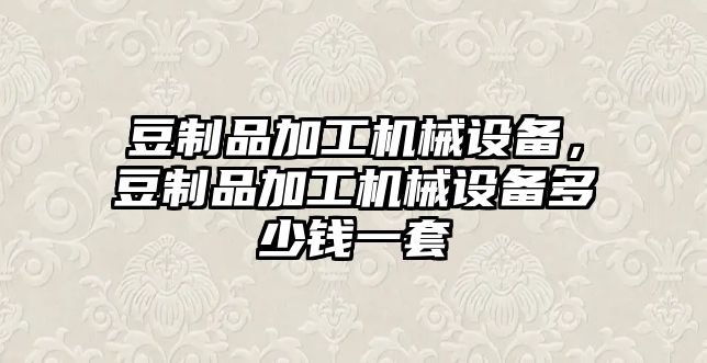 豆制品加工機(jī)械設(shè)備，豆制品加工機(jī)械設(shè)備多少錢一套