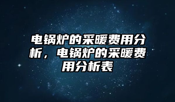 電鍋爐的采暖費(fèi)用分析，電鍋爐的采暖費(fèi)用分析表