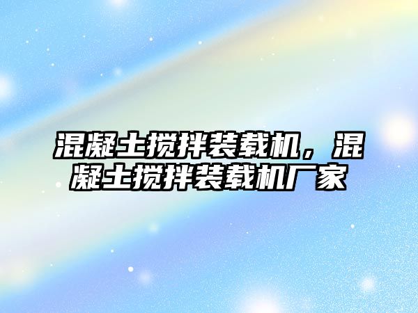 混凝土攪拌裝載機，混凝土攪拌裝載機廠家