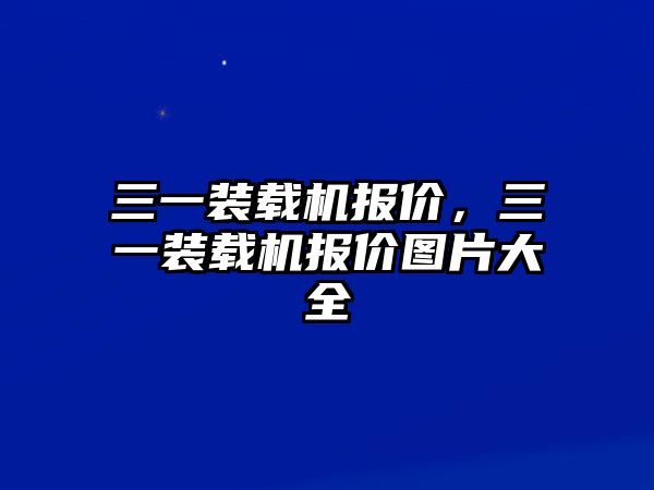 三一裝載機(jī)報(bào)價(jià)，三一裝載機(jī)報(bào)價(jià)圖片大全