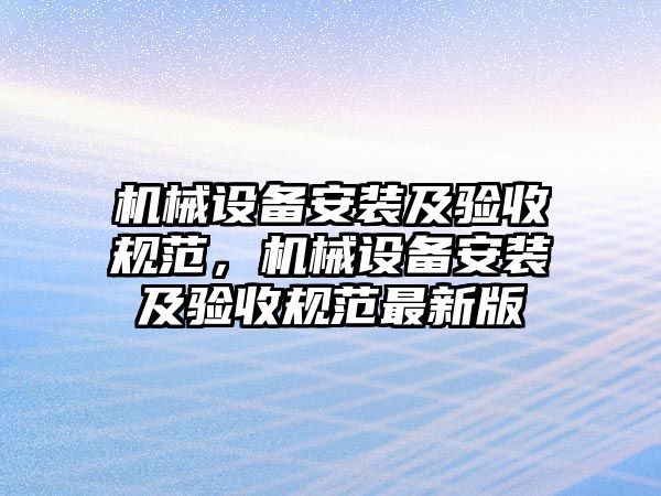 機(jī)械設(shè)備安裝及驗(yàn)收規(guī)范，機(jī)械設(shè)備安裝及驗(yàn)收規(guī)范最新版