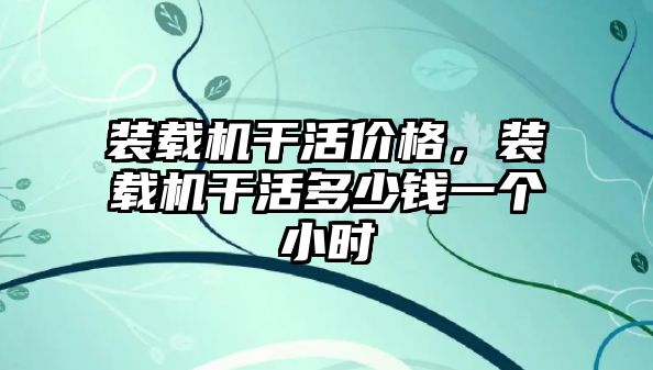 裝載機干活價格，裝載機干活多少錢一個小時