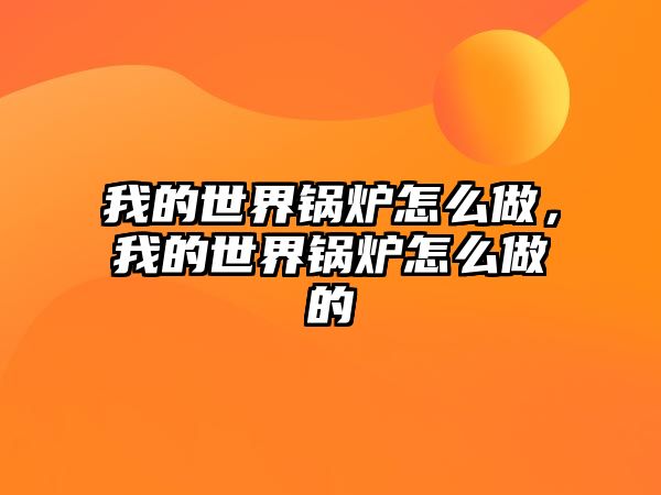 我的世界鍋爐怎么做，我的世界鍋爐怎么做的