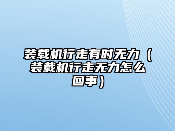 裝載機行走有時無力（裝載機行走無力怎么回事）