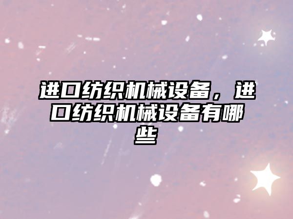 進口紡織機械設(shè)備，進口紡織機械設(shè)備有哪些