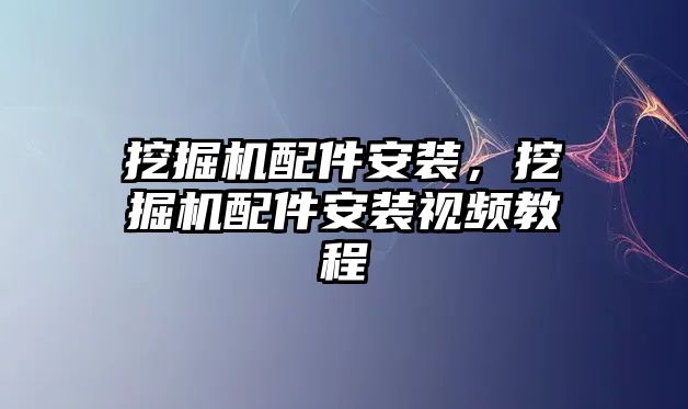 挖掘機配件安裝，挖掘機配件安裝視頻教程