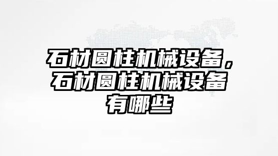 石材圓柱機械設(shè)備，石材圓柱機械設(shè)備有哪些