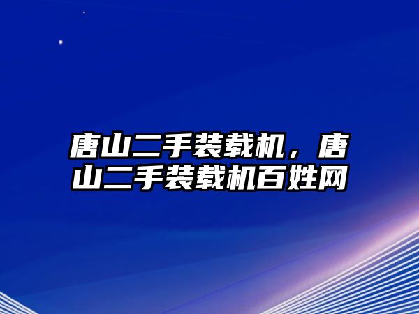 唐山二手裝載機，唐山二手裝載機百姓網(wǎng)