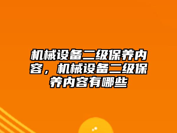 機械設(shè)備二級保養(yǎng)內(nèi)容，機械設(shè)備二級保養(yǎng)內(nèi)容有哪些