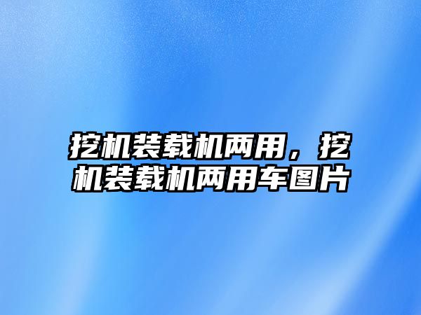 挖機裝載機兩用，挖機裝載機兩用車圖片