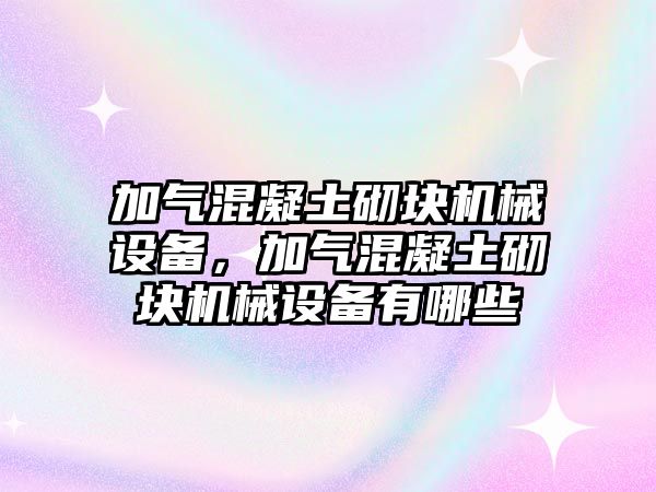 加氣混凝土砌塊機械設(shè)備，加氣混凝土砌塊機械設(shè)備有哪些