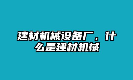 建材機械設(shè)備廠，什么是建材機械