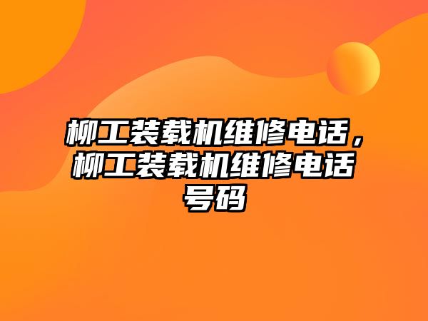 柳工裝載機維修電話，柳工裝載機維修電話號碼