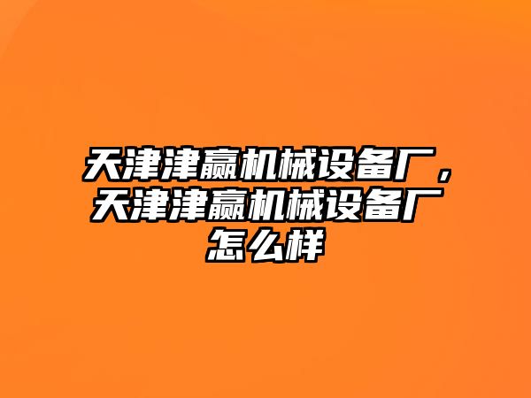 天津津贏機(jī)械設(shè)備廠，天津津贏機(jī)械設(shè)備廠怎么樣