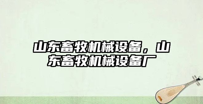 山東畜牧機械設備，山東畜牧機械設備廠