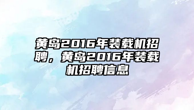 黃島2016年裝載機(jī)招聘，黃島2016年裝載機(jī)招聘信息