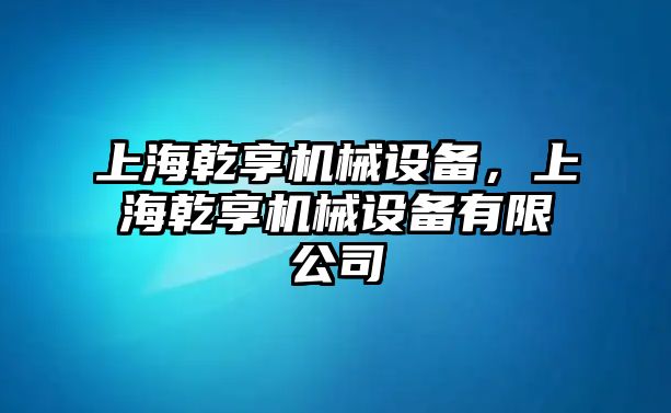 上海乾享機(jī)械設(shè)備，上海乾享機(jī)械設(shè)備有限公司