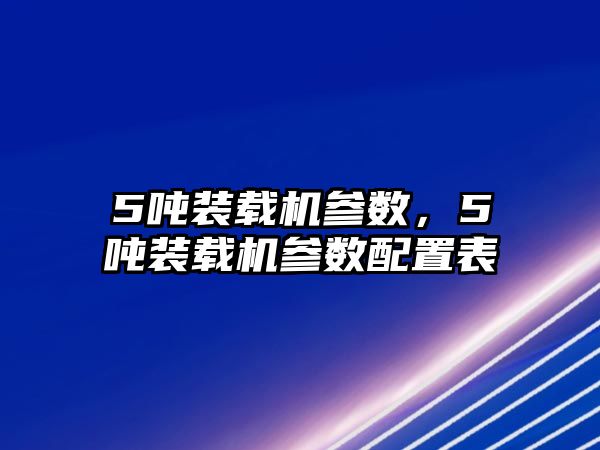 5噸裝載機(jī)參數(shù)，5噸裝載機(jī)參數(shù)配置表