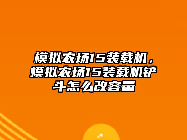 模擬農(nóng)場(chǎng)15裝載機(jī)，模擬農(nóng)場(chǎng)15裝載機(jī)鏟斗怎么改容量