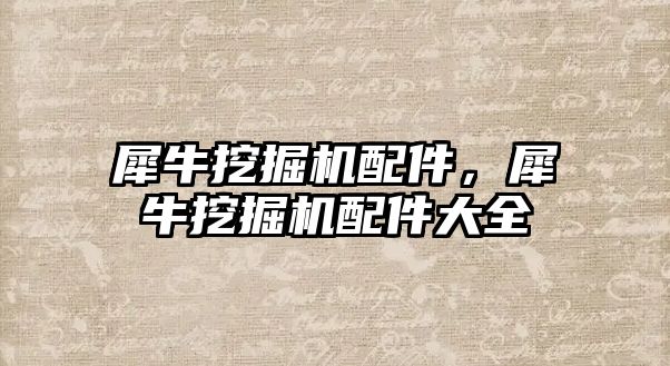 犀牛挖掘機配件，犀牛挖掘機配件大全