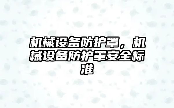 機械設(shè)備防護罩，機械設(shè)備防護罩安全標準